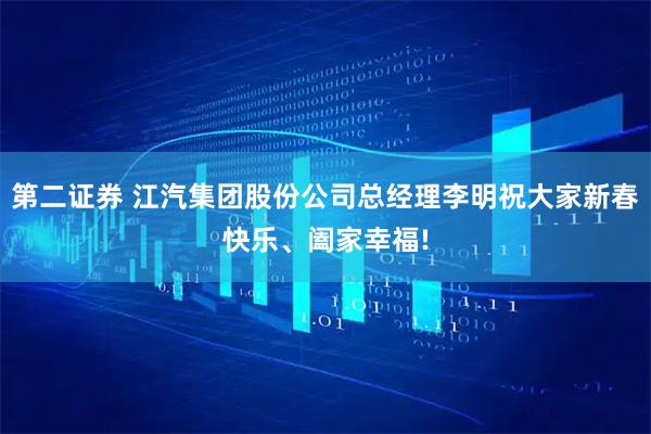 第二证券 江汽集团股份公司总经理李明祝大家新春快乐、阖家幸福!