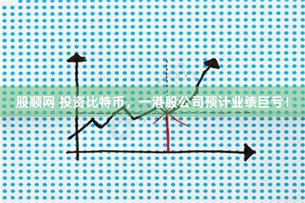 股顺网 投资比特币，一港股公司预计业绩巨亏！