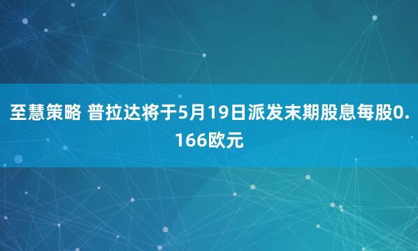 至慧策略 普拉达将于5月19日派发末期股息每股0.166欧元