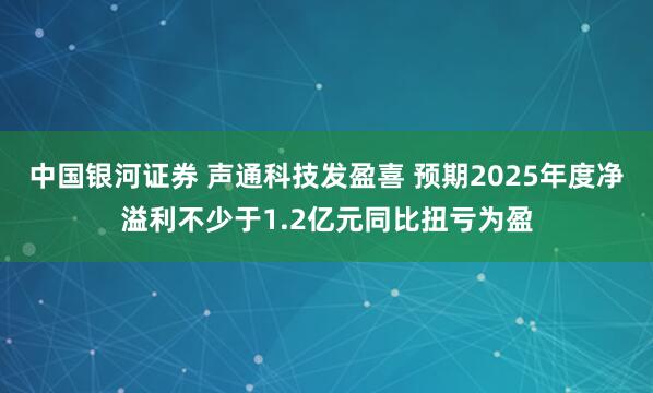 中国银河证券 声通科技发盈喜 预期2025年度净溢利不少于1.2亿元同比扭亏为盈