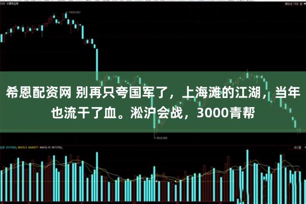 希恩配资网 别再只夸国军了，上海滩的江湖，当年也流干了血。淞沪会战，3000青帮