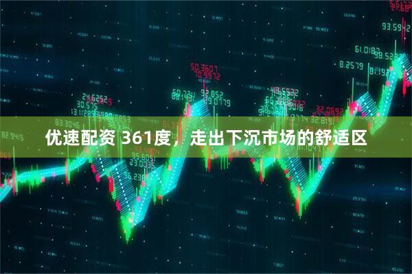 优速配资 361度，走出下沉市场的舒适区