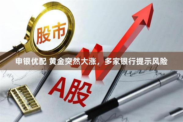 申银优配 黄金突然大涨，多家银行提示风险