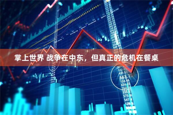 掌上世界 战争在中东，但真正的危机在餐桌
