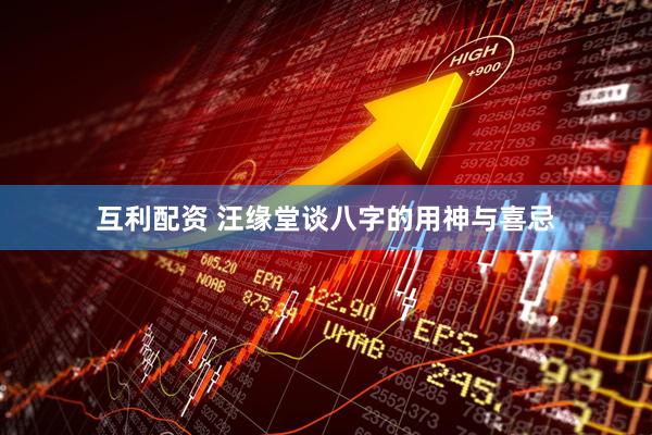 互利配资 汪缘堂谈八字的用神与喜忌