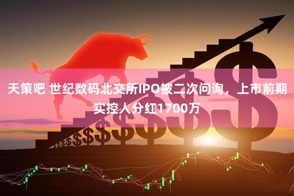 天策吧 世纪数码北交所IPO被二次问询，上市前期实控人分红1700万