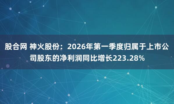 股合网 神火股份：2026年第一季度归属于上市公司股东的净利润同比增长223.28%