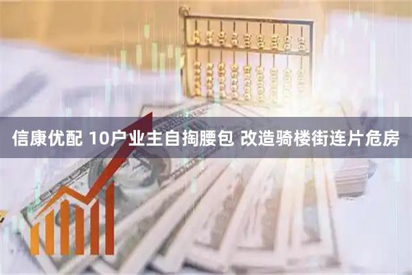 信康优配 10户业主自掏腰包 改造骑楼街连片危房
