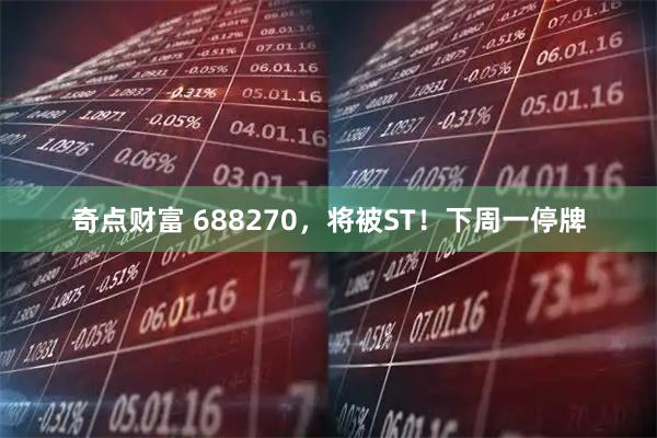 奇点财富 688270，将被ST！下周一停牌