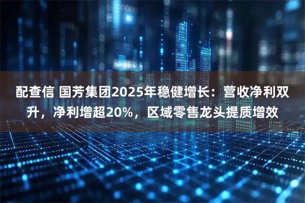配查信 国芳集团2025年稳健增长：营收净利双升，净利增超20%，区域零售龙头提质增效