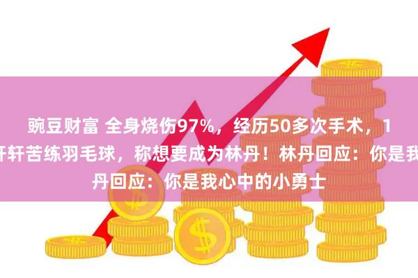 豌豆财富 全身烧伤97%，经历50多次手术，12岁烧伤男孩轩轩苦练羽毛球，称想要成为林丹！林丹回应：你是我心中的小勇士
