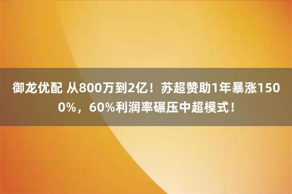 御龙优配 从800万到2亿！苏超赞助1年暴涨1500%，60%利润率碾压中超模式！