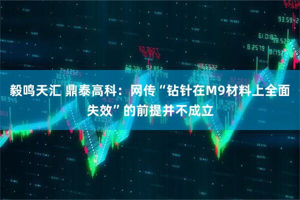 毅鸣天汇 鼎泰高科：网传“钻针在M9材料上全面失效”的前提并不成立