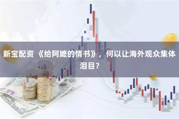 新宝配资 《给阿嬷的情书》,何以让海外观众集体泪目?