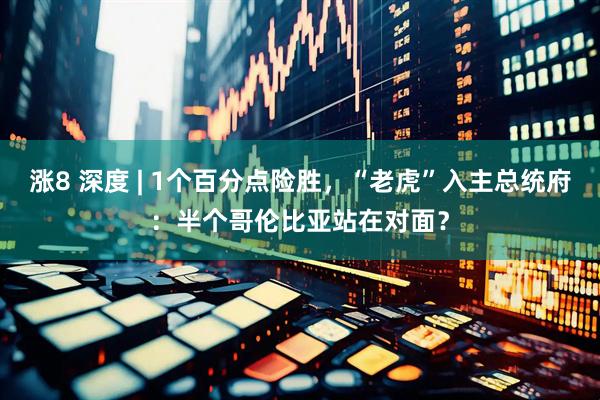 涨8 深度 | 1个百分点险胜，“老虎”入主总统府：半个哥伦比亚站在对面？