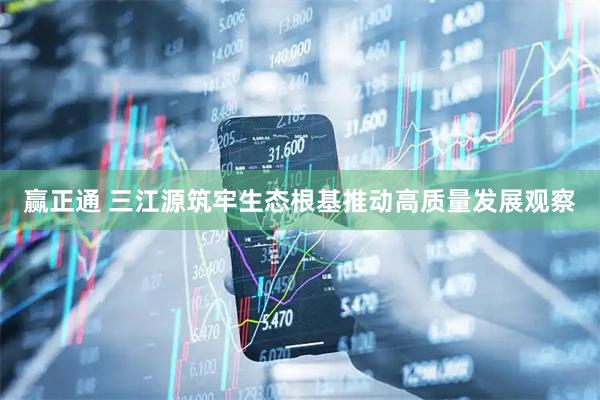 赢正通 三江源筑牢生态根基推动高质量发展观察