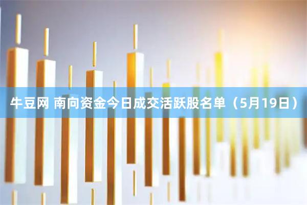牛豆网 南向资金今日成交活跃股名单（5月19日）