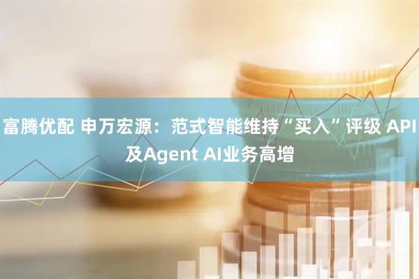 富腾优配 申万宏源：范式智能维持“买入”评级 API及Agent AI业务高增