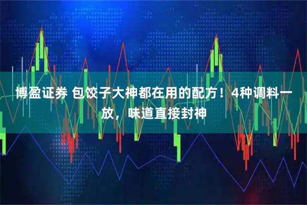 博盈证券 包饺子大神都在用的配方！4种调料一放，味道直接封神