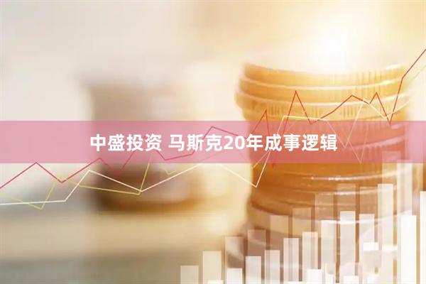 中盛投资 马斯克20年成事逻辑