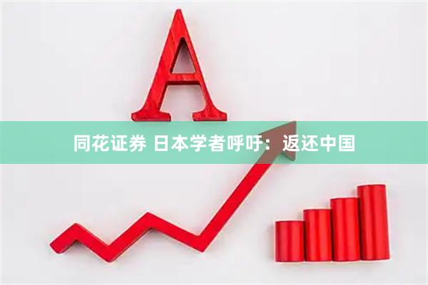 同花证券 日本学者呼吁：返还中国