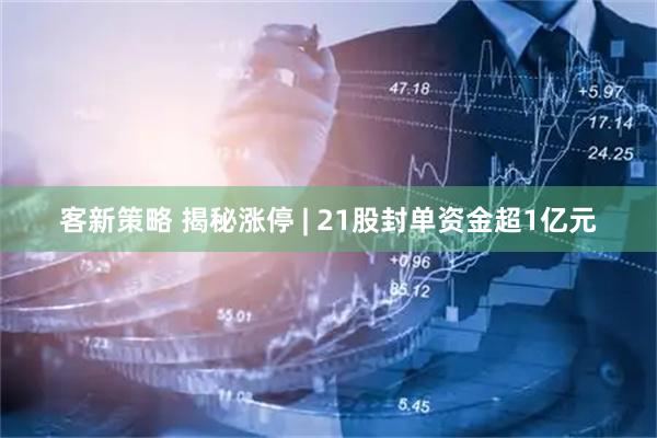 客新策略 揭秘涨停 | 21股封单资金超1亿元