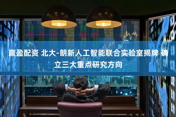 赢盈配资 北大-朗新人工智能联合实验室揭牌 确立三大重点研究方向