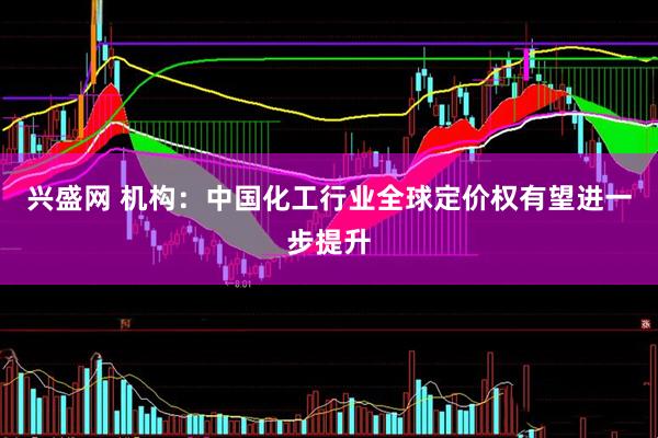 兴盛网 机构：中国化工行业全球定价权有望进一步提升