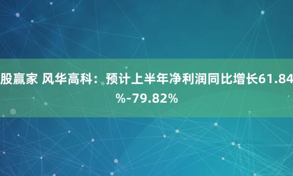 股赢家 风华高科：预计上半年净利润同比增长61.84%-79.82%