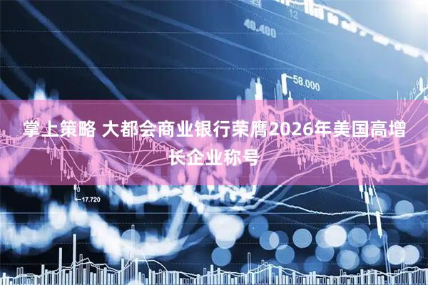 掌上策略 大都会商业银行荣膺2026年美国高增长企业称号