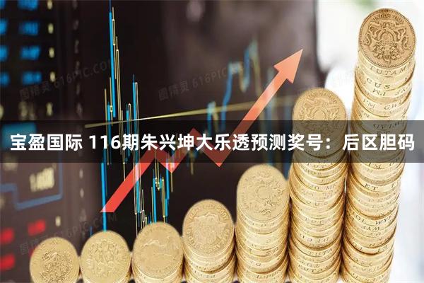 宝盈国际 116期朱兴坤大乐透预测奖号:后区胆码
