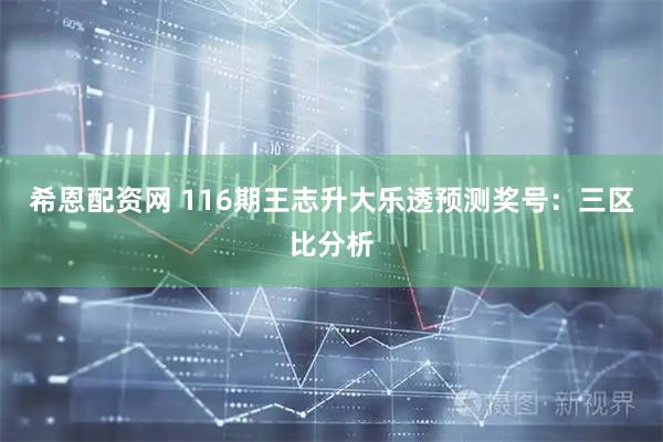 希恩配资网 116期王志升大乐透预测奖号：三区比分析