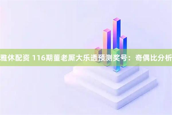 雅休配资 116期董老厮大乐透预测奖号：奇偶比分析