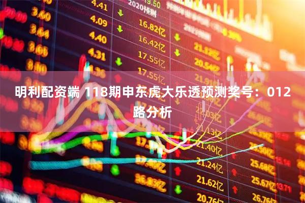 明利配资端 118期申东虎大乐透预测奖号：012路分析