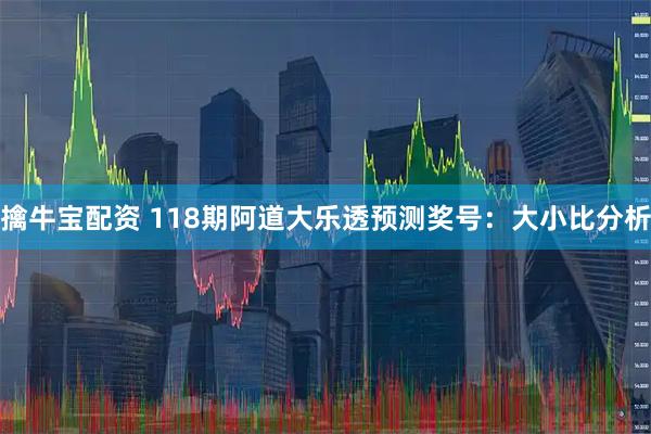 擒牛宝配资 118期阿道大乐透预测奖号:大小比分析