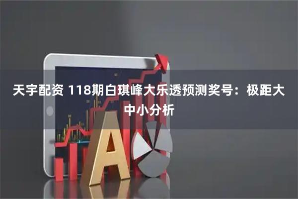 天宇配资 118期白琪峰大乐透预测奖号：极距大中小分析