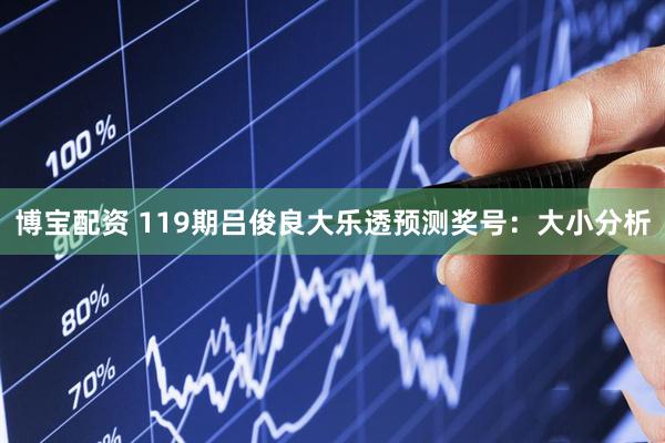 博宝配资 119期吕俊良大乐透预测奖号：大小分析