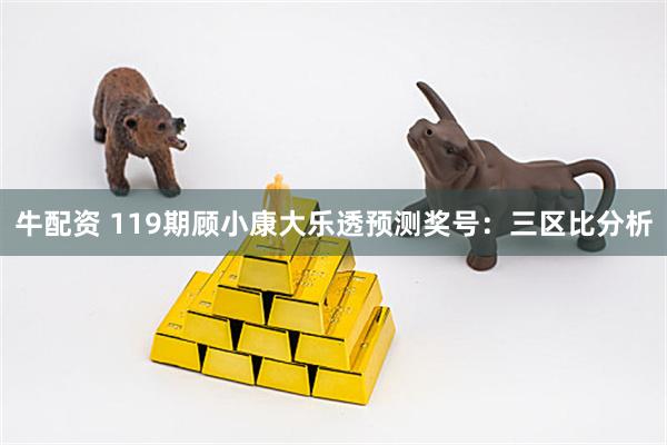 牛配资 119期顾小康大乐透预测奖号:三区比分析